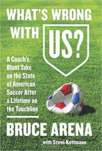What's Wrong with US? A Coach's Blunt Take on the State of American Soccer After a Lifetime on the Touchline by Bruce Arena