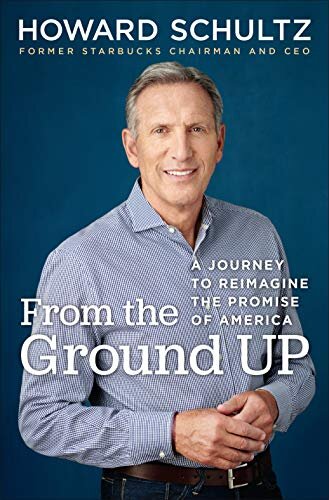 From the Ground Up: A Journey to Reimagine the Promise of America by Howard Schultz