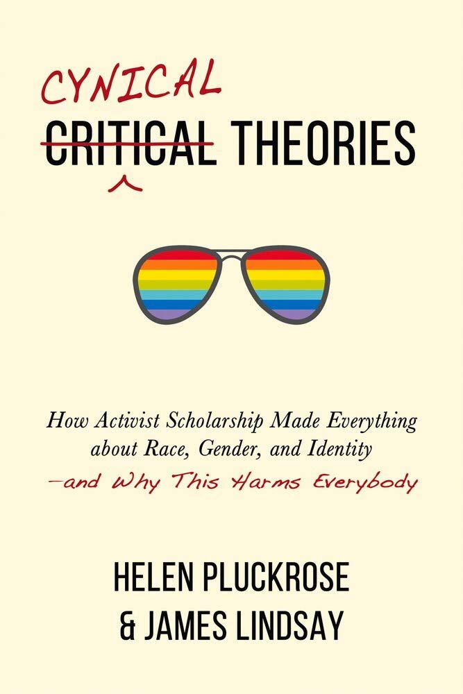 Cynical Theories: How Activist Scholarsship Made Everything about Race, Gender, and Identity by Helen Pluckrose & James Lindsay